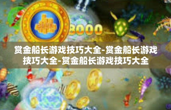 赏金船长游戏技巧大全-赏金船长游戏技巧大全-赏金船长游戏技巧大全