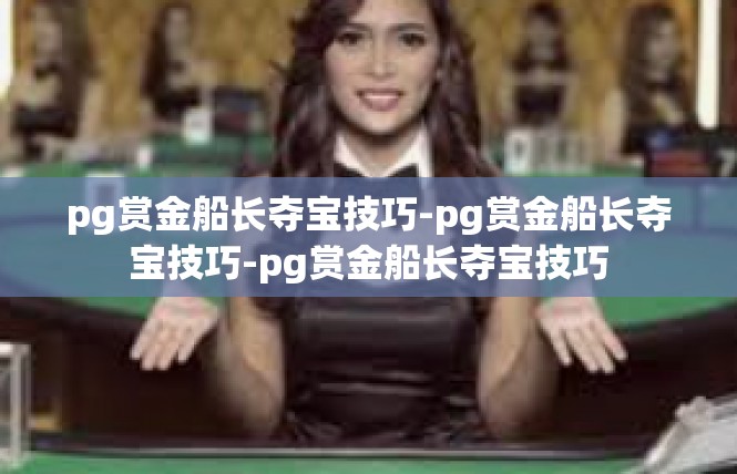 pg赏金船长夺宝技巧-pg赏金船长夺宝技巧-pg赏金船长夺宝技巧