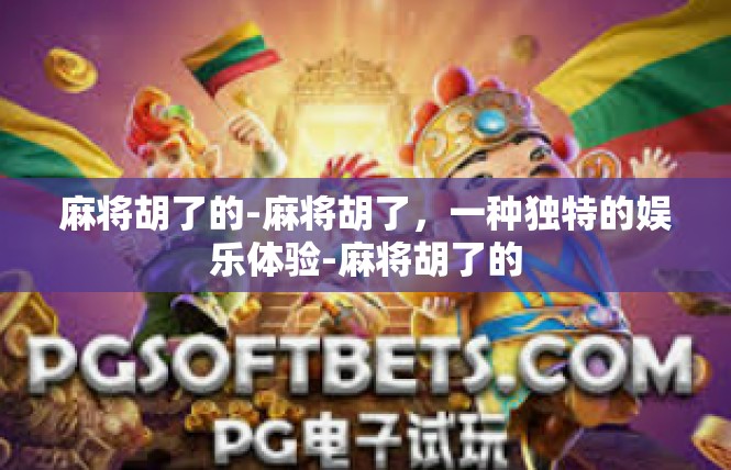 麻将胡了的-麻将胡了，一种独特的娱乐体验-麻将胡了的
