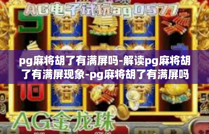 pg麻将胡了有满屏吗-解读pg麻将胡了有满屏现象-pg麻将胡了有满屏吗