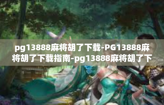 pg13888麻将胡了下载-PG13888麻将胡了下载指南-pg13888麻将胡了下载