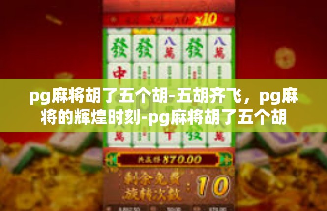 pg麻将胡了五个胡-五胡齐飞，pg麻将的辉煌时刻-pg麻将胡了五个胡