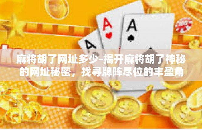 麻将胡了网址多少-揭开麻将胡了神秘的网址秘密，找寻牌阵尽位的丰盈角落-麻将胡了网址多少