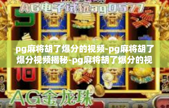 pg麻将胡了爆分的视频-pg麻将胡了爆分视频揭秘-pg麻将胡了爆分的视频
