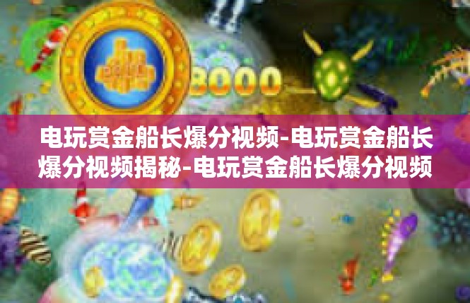 电玩赏金船长爆分视频-电玩赏金船长爆分视频揭秘-电玩赏金船长爆分视频