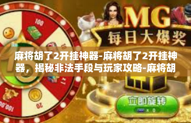 麻将胡了2开挂神器-麻将胡了2开挂神器，揭秘非法手段与玩家攻略-麻将胡了2开挂神器