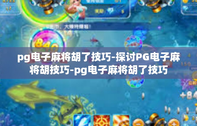 pg电子麻将胡了技巧-探讨PG电子麻将胡技巧-pg电子麻将胡了技巧
