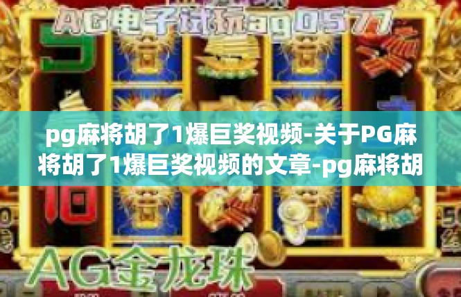 pg麻将胡了1爆巨奖视频-关于PG麻将胡了1爆巨奖视频的文章-pg麻将胡了1爆巨奖视频