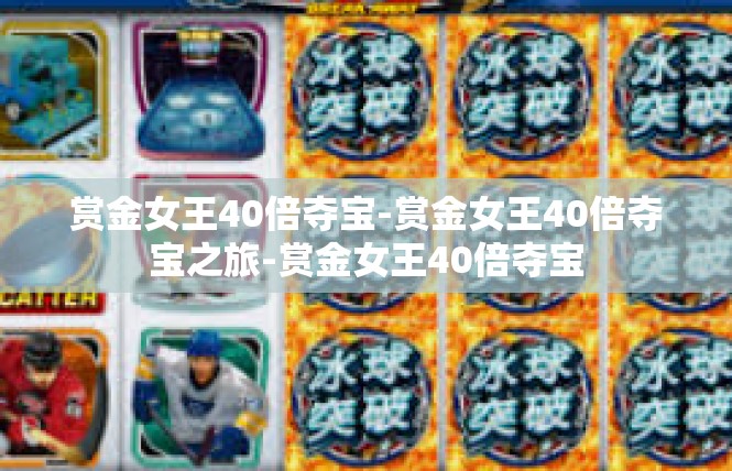 赏金女王40倍夺宝-赏金女王40倍夺宝之旅-赏金女王40倍夺宝