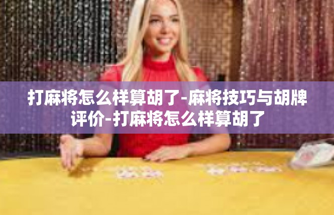 打麻将怎么样算胡了-麻将技巧与胡牌评价-打麻将怎么样算胡了