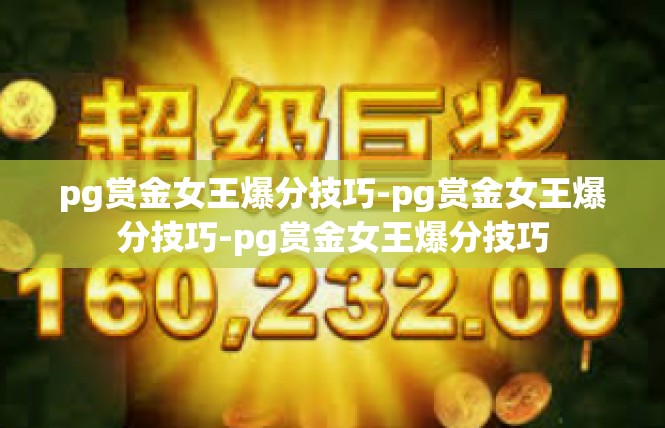 pg赏金女王爆分技巧-pg赏金女王爆分技巧-pg赏金女王爆分技巧