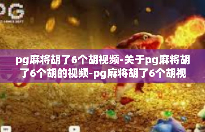 pg麻将胡了6个胡视频-关于pg麻将胡了6个胡的视频-pg麻将胡了6个胡视频