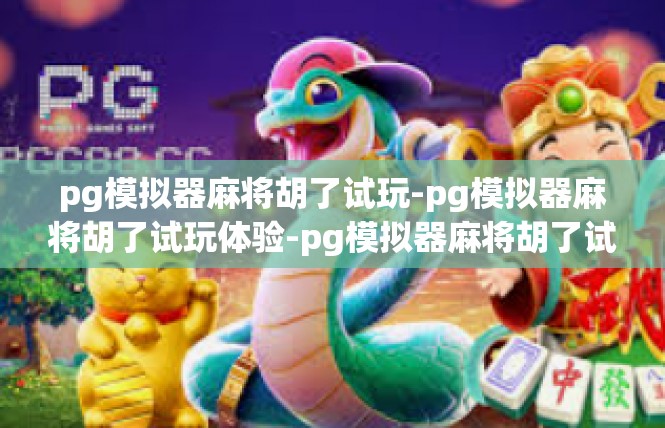 pg模拟器麻将胡了试玩-pg模拟器麻将胡了试玩体验-pg模拟器麻将胡了试玩