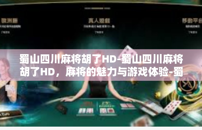 蜀山四川麻将胡了HD-蜀山四川麻将胡了HD，麻将的魅力与游戏体验-蜀山四川麻将胡了HD