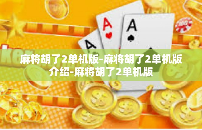 麻将胡了2单机版-麻将胡了2单机版介绍-麻将胡了2单机版