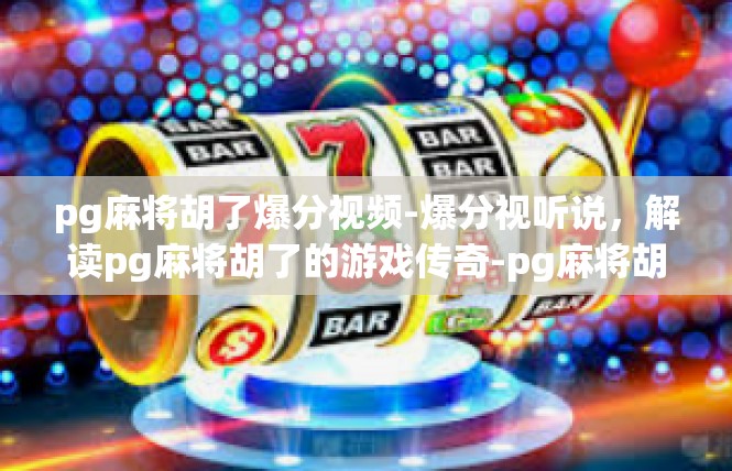 pg麻将胡了爆分视频-爆分视听说，解读pg麻将胡了的游戏传奇-pg麻将胡了爆分视频