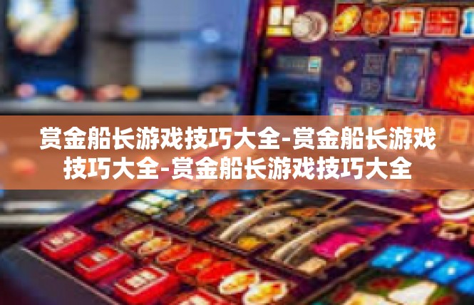 赏金船长游戏技巧大全-赏金船长游戏技巧大全-赏金船长游戏技巧大全