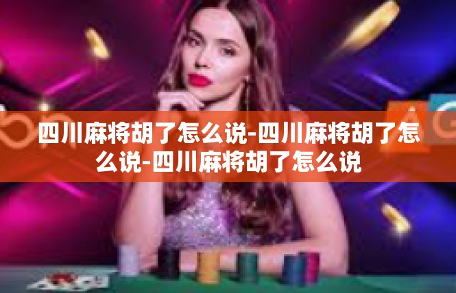 四川麻将胡了怎么说-四川麻将胡了怎么说-四川麻将胡了怎么说