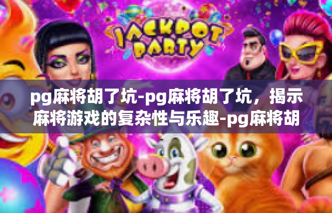 pg麻将胡了坑-pg麻将胡了坑，揭示麻将游戏的复杂性与乐趣-pg麻将胡了坑