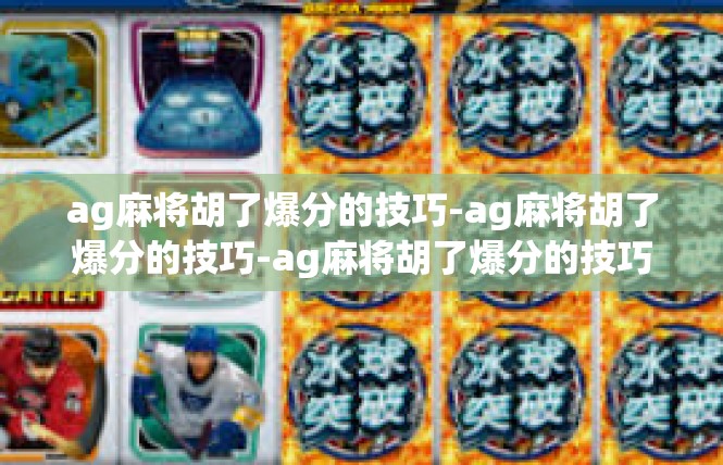 ag麻将胡了爆分的技巧-ag麻将胡了爆分的技巧-ag麻将胡了爆分的技巧