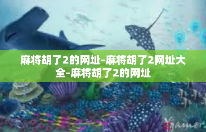 麻将胡了2的网址-麻将胡了2网址大全-麻将胡了2的网址
