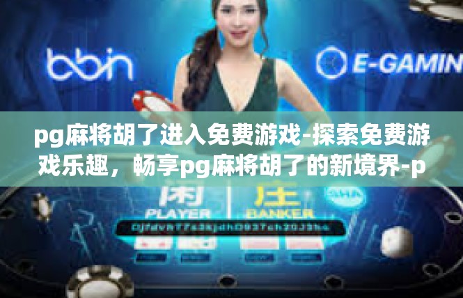 pg麻将胡了进入免费游戏-探索免费游戏乐趣，畅享pg麻将胡了的新境界-pg麻将胡了进入免费游戏