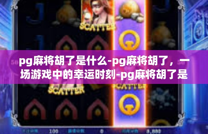 pg麻将胡了是什么-pg麻将胡了，一场游戏中的幸运时刻-pg麻将胡了是什么