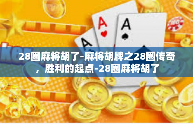 28圈麻将胡了-麻将胡牌之28圈传奇，胜利的起点-28圈麻将胡了
