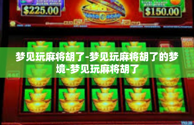 梦见玩麻将胡了-梦见玩麻将胡了的梦境-梦见玩麻将胡了