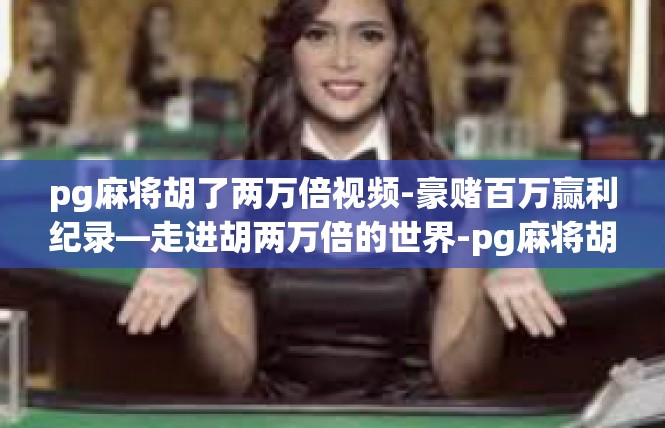 pg麻将胡了两万倍视频-豪赌百万赢利纪录—走进胡两万倍的世界-pg麻将胡了两万倍视频