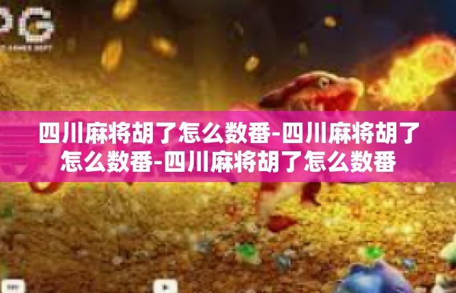 四川麻将胡了怎么数番-四川麻将胡了怎么数番-四川麻将胡了怎么数番