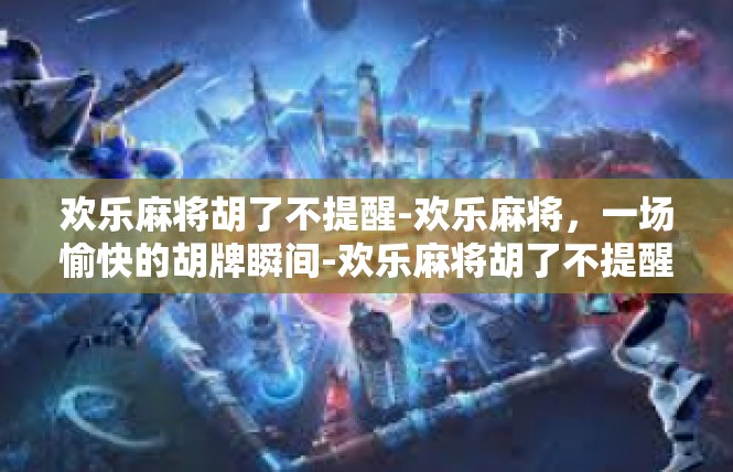 欢乐麻将胡了不提醒-欢乐麻将，一场愉快的胡牌瞬间-欢乐麻将胡了不提醒