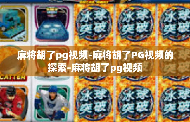 麻将胡了pg视频-麻将胡了PG视频的探索-麻将胡了pg视频