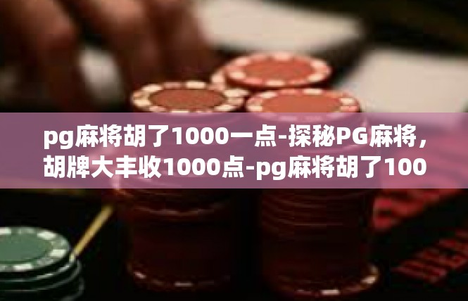 pg麻将胡了1000一点-探秘PG麻将，胡牌大丰收1000点-pg麻将胡了1000一点