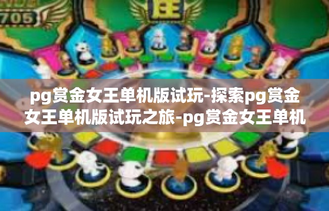 pg赏金女王单机版试玩-探索pg赏金女王单机版试玩之旅-pg赏金女王单机版试玩
