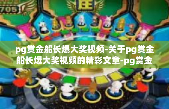 pg赏金船长爆大奖视频-关于pg赏金船长爆大奖视频的精彩文章-pg赏金船长爆大奖视频