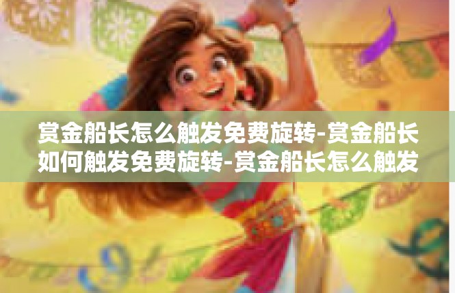 赏金船长怎么触发免费旋转-赏金船长如何触发免费旋转-赏金船长怎么触发免费旋转