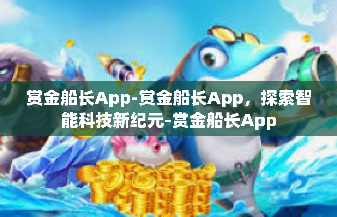 赏金船长App-赏金船长App，探索智能科技新纪元-赏金船长App