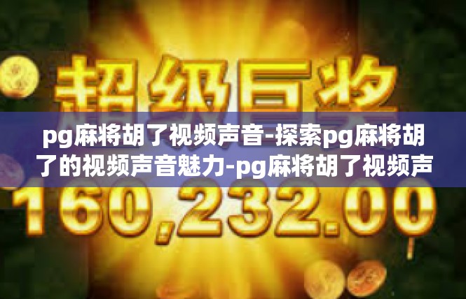 pg麻将胡了视频声音-探索pg麻将胡了的视频声音魅力-pg麻将胡了视频声音