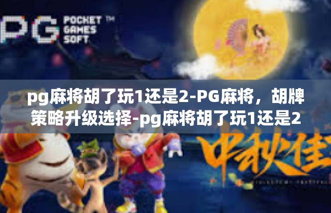 pg麻将胡了玩1还是2-PG麻将，胡牌策略升级选择-pg麻将胡了玩1还是2