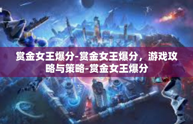 赏金女王爆分-赏金女王爆分，游戏攻略与策略-赏金女王爆分
