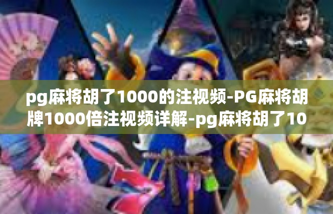 pg麻将胡了1000的注视频-PG麻将胡牌1000倍注视频详解-pg麻将胡了1000的注视频
