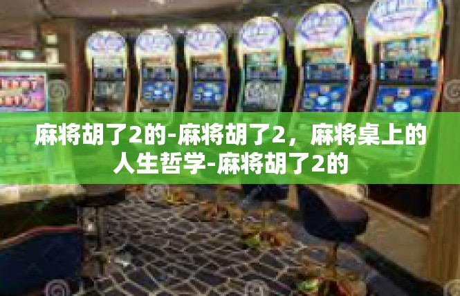麻将胡了2的-麻将胡了2，麻将桌上的人生哲学-麻将胡了2的