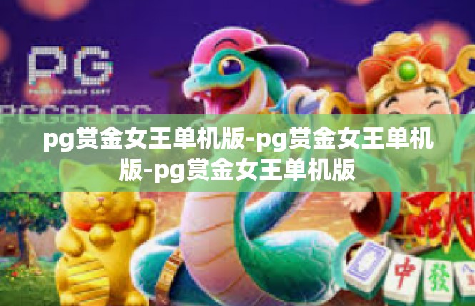 pg赏金女王单机版-pg赏金女王单机版-pg赏金女王单机版
