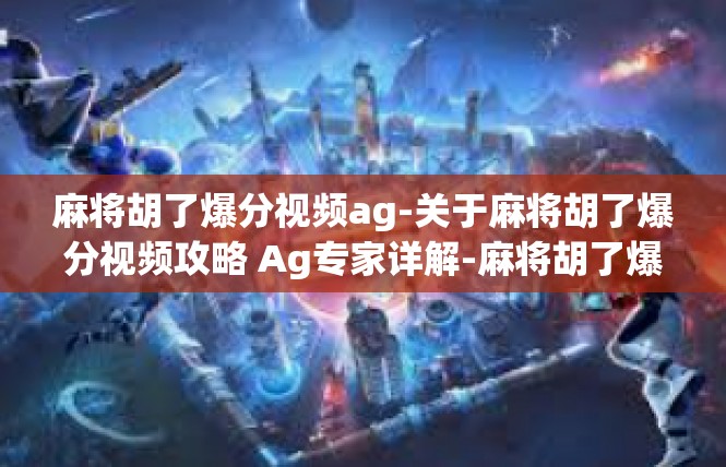 麻将胡了爆分视频ag-关于麻将胡了爆分视频攻略 Ag专家详解-麻将胡了爆分视频ag