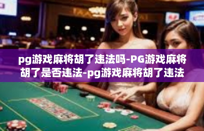 pg游戏麻将胡了违法吗-PG游戏麻将胡了是否违法-pg游戏麻将胡了违法吗