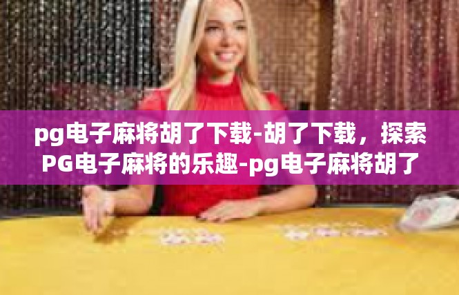 pg电子麻将胡了下载-胡了下载，探索PG电子麻将的乐趣-pg电子麻将胡了下载