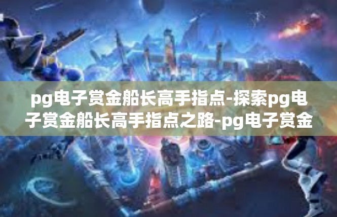 pg电子赏金船长高手指点-探索pg电子赏金船长高手指点之路-pg电子赏金船长高手指点