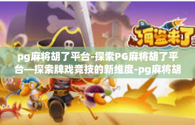 pg麻将胡了平台-探索PG麻将胡了平台—探索牌戏竞技的新维度-pg麻将胡了平台