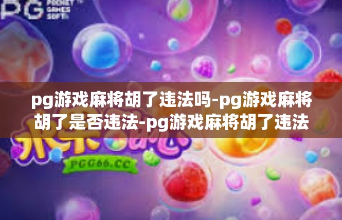 pg游戏麻将胡了违法吗-pg游戏麻将胡了是否违法-pg游戏麻将胡了违法吗
